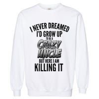 I Never Dreamed I'd Grow Up to be a Crazy Uncle Garment-Dyed Sweatshirt