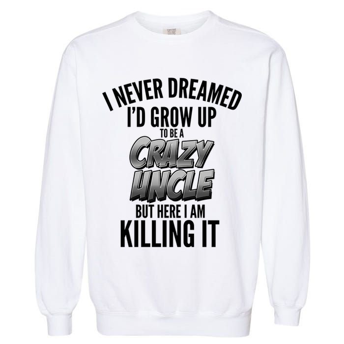 I Never Dreamed I'd Grow Up to be a Crazy Uncle Garment-Dyed Sweatshirt