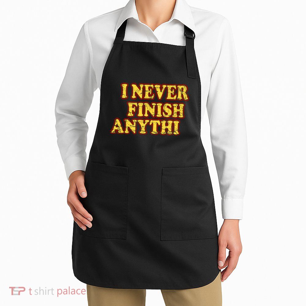 I Never FInish Anythi Apron