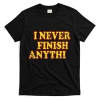 I Never FInish Anythi T-Shirt