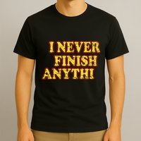 I Never FInish Anythi T-Shirt