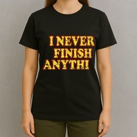 I Never FInish Anythi T-Shirt