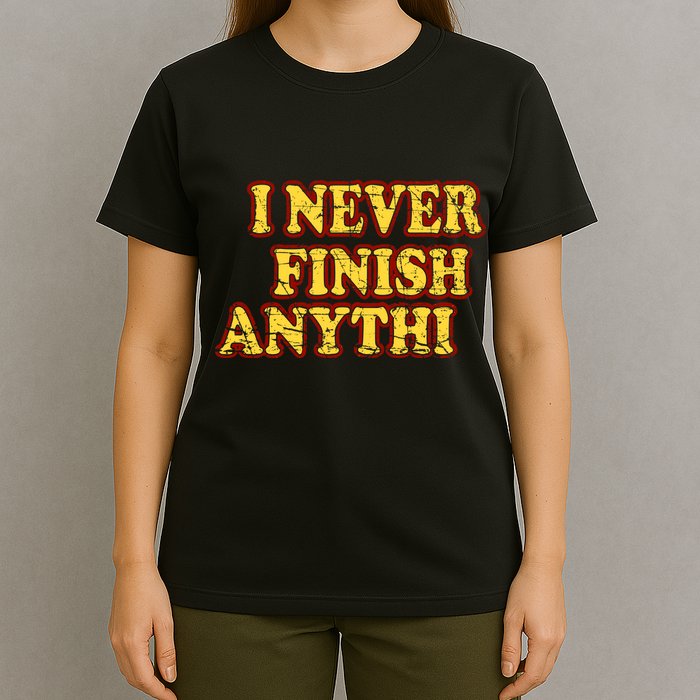 I Never FInish Anythi T-Shirt