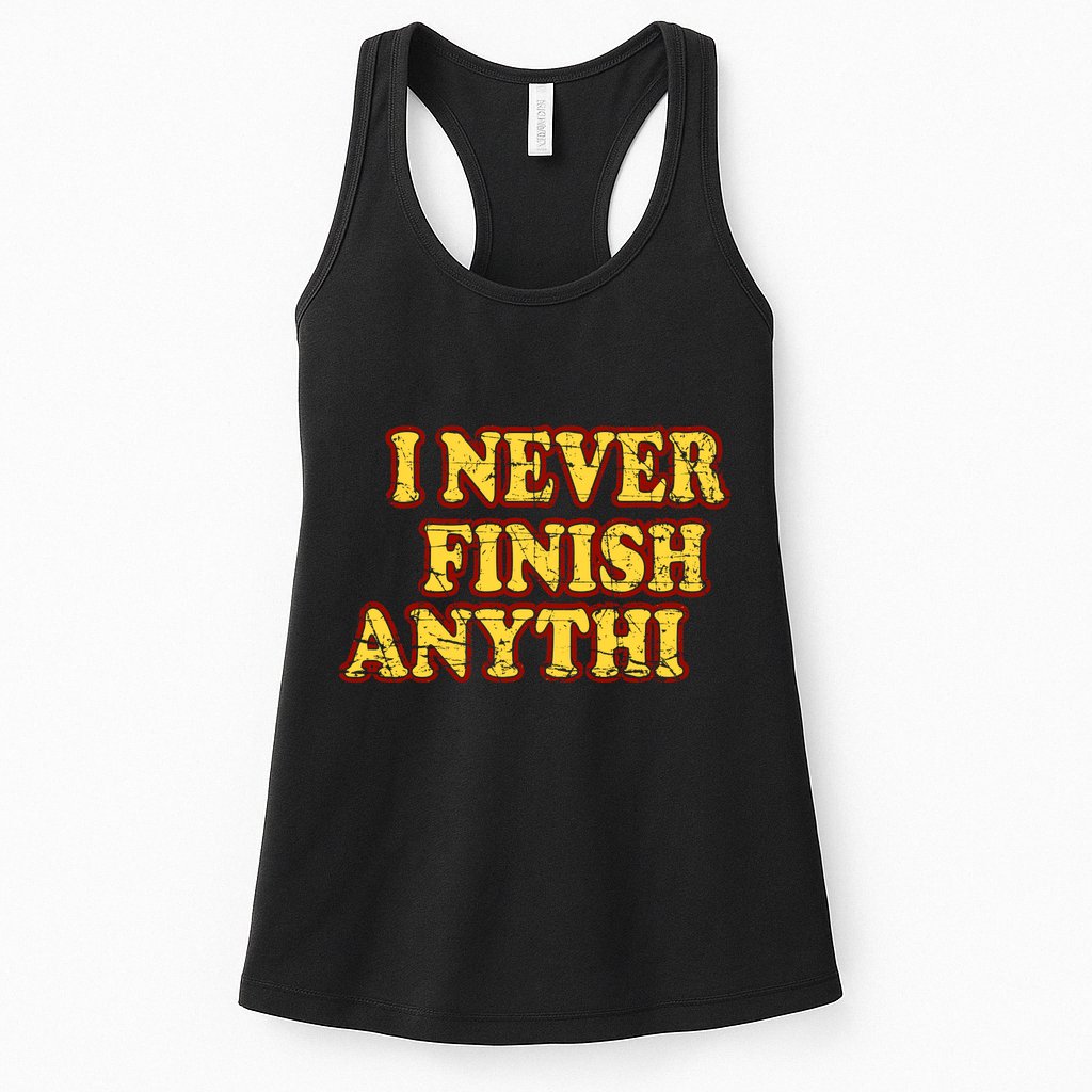 I Never FInish Anythi Womens Tank Top