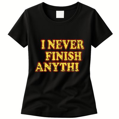 I Never FInish Anythi Womens T-Shirt