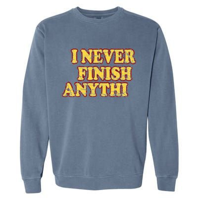 I Never FInish Anythi Garment-Dyed Sweatshirt