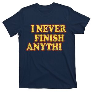 I Never FInish Anythi T-Shirt