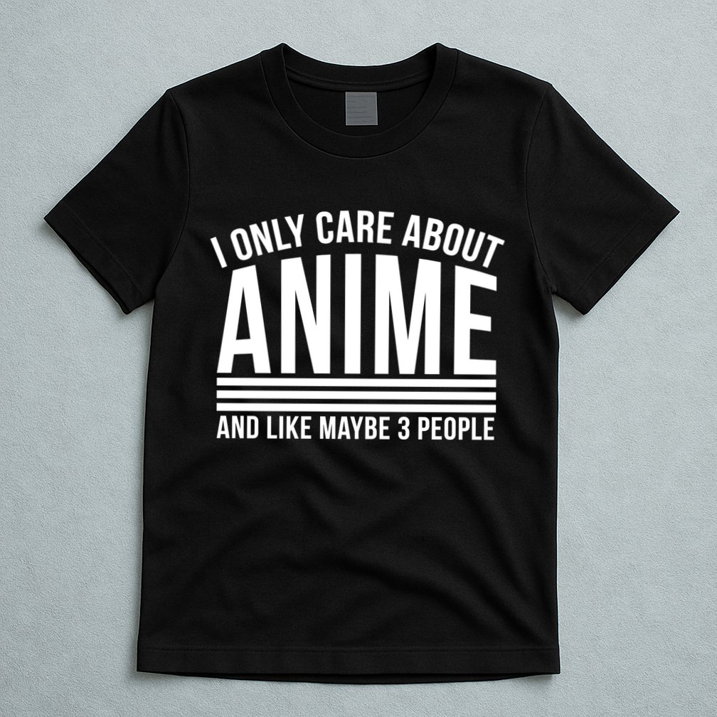 I Only Care About Anime And Like Maybe 3 People T-Shirt