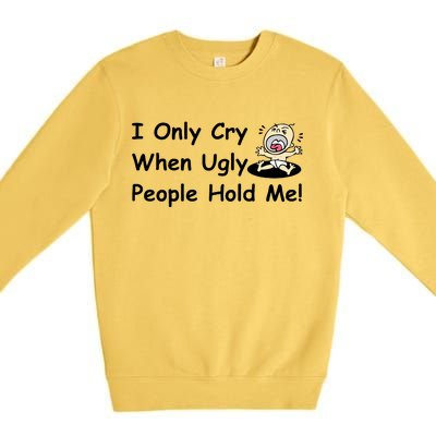 I Only Cry When Ugly People Hold Me Premium Crewneck Sweatshirt