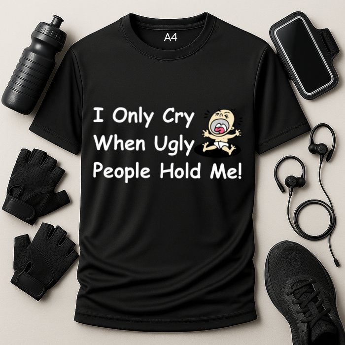 I Only Cry When Ugly People Hold Me Performance Shirt