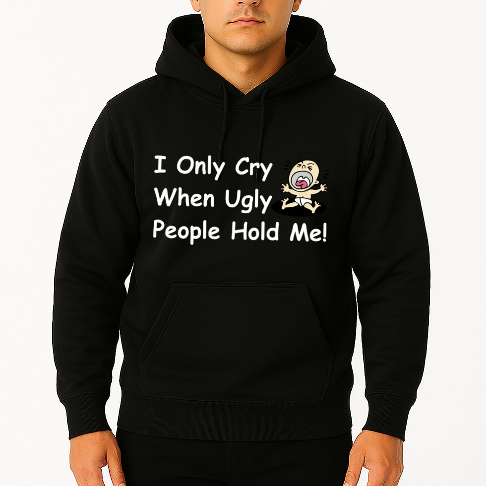 I Only Cry When Ugly People Hold Me Hoodie