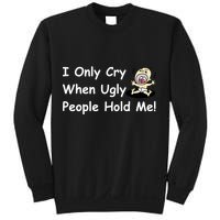 I Only Cry When Ugly People Hold Me Sweatshirt