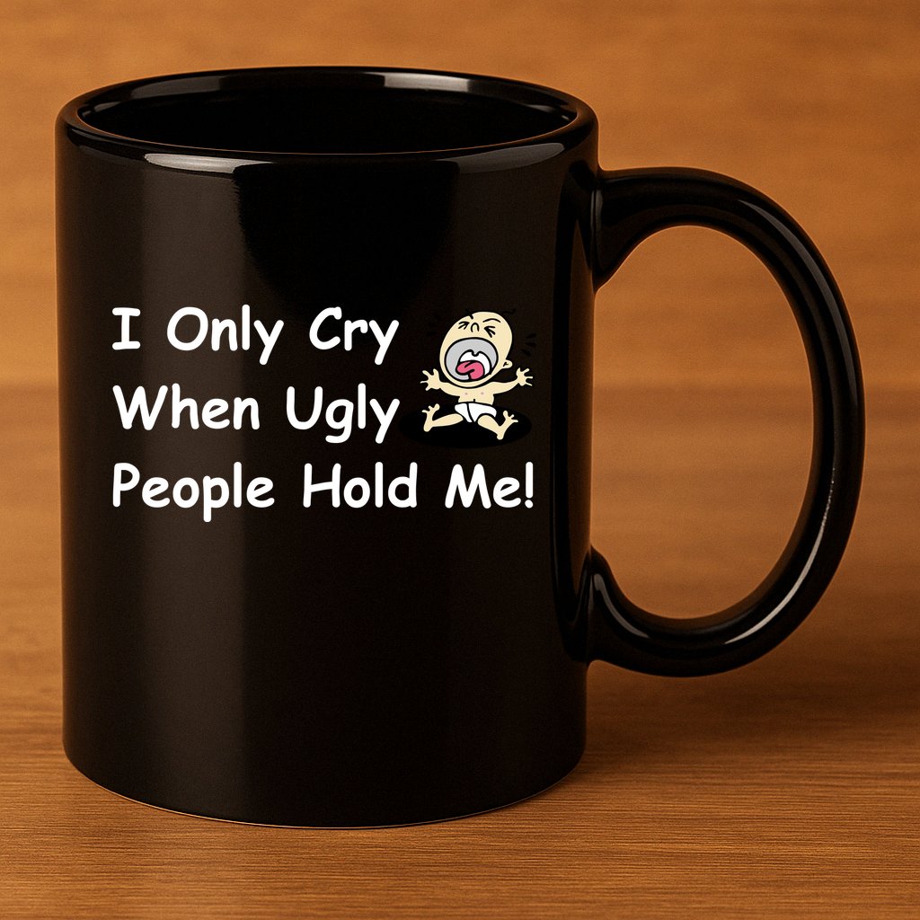 I Only Cry When Ugly People Hold Me 11oz C Handle Ceramic Mug