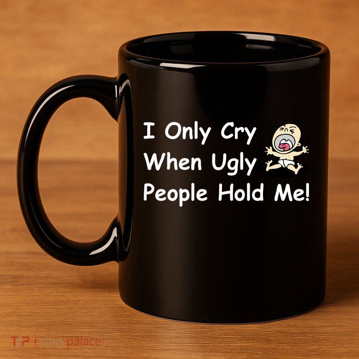 I Only Cry When Ugly People Hold Me 11oz C Handle Ceramic Mug