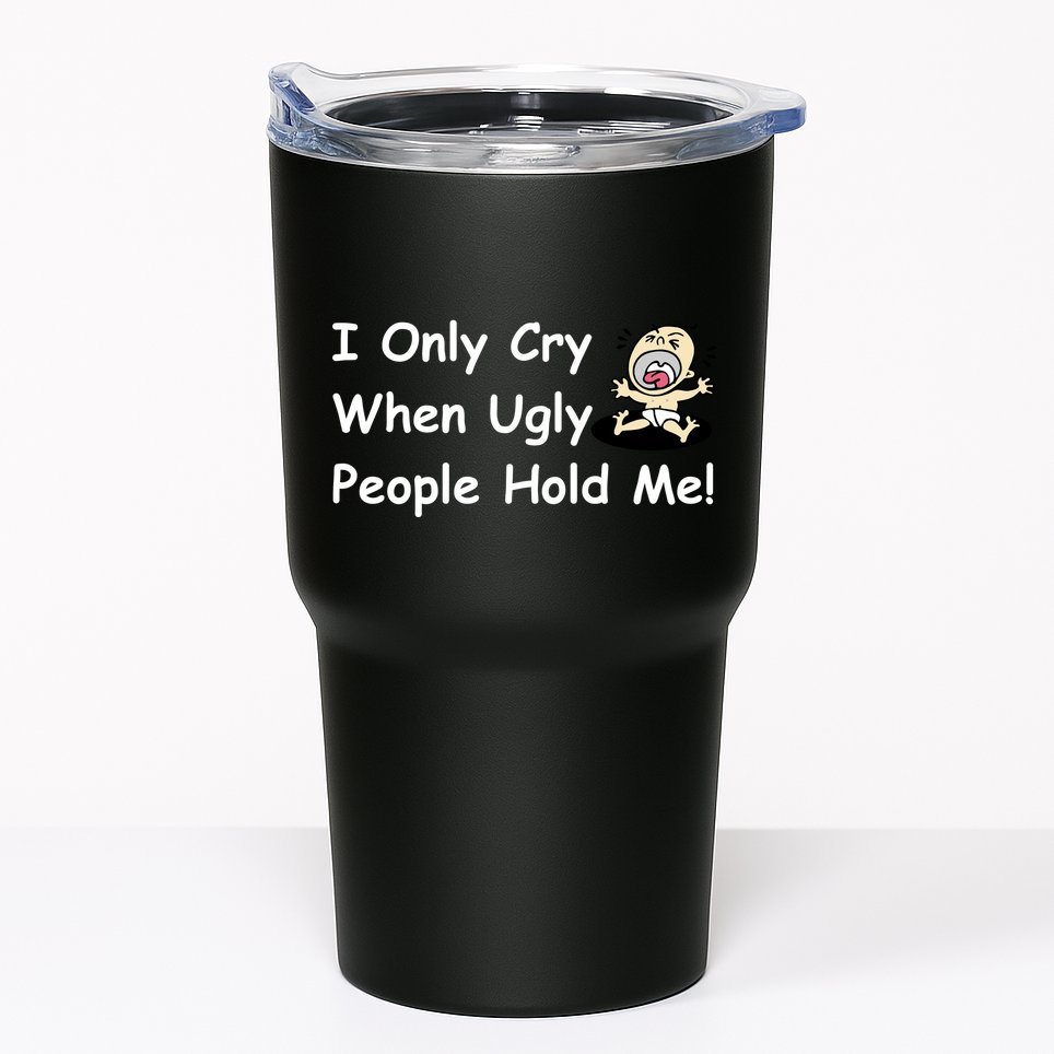 I Only Cry When Ugly People Hold Me Tumbler