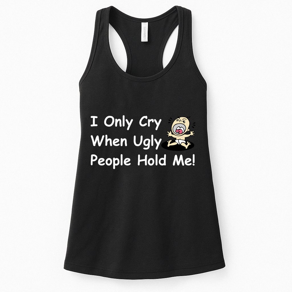 I Only Cry When Ugly People Hold Me Womens Tank Top