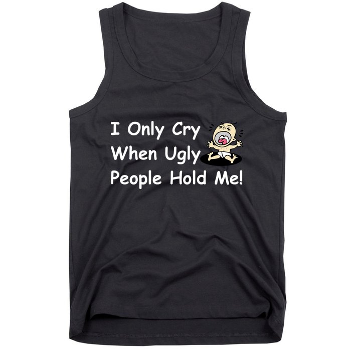 I Only Cry When Ugly People Hold Me Tank Top
