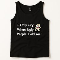 I Only Cry When Ugly People Hold Me Tank Top