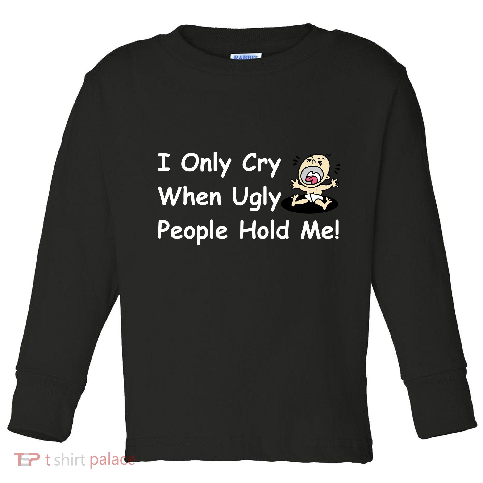 I Only Cry When Ugly People Hold Me Toddler Long Sleeve Shirt