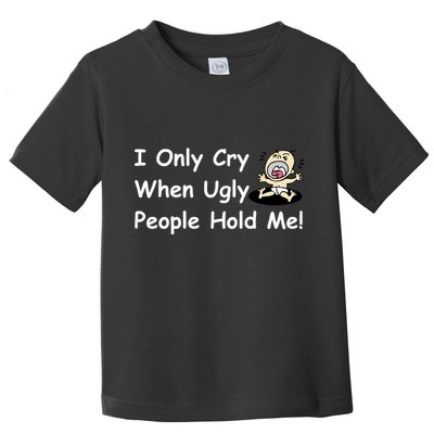 I Only Cry When Ugly People Hold Me Toddler T-Shirt