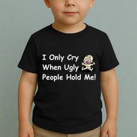 I Only Cry When Ugly People Hold Me Toddler T-Shirt