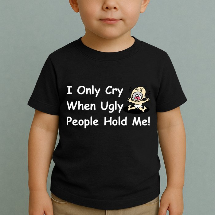 I Only Cry When Ugly People Hold Me Toddler T-Shirt