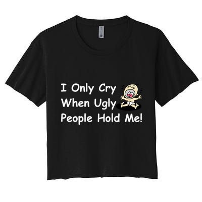 I Only Cry When Ugly People Hold Me Crop Top