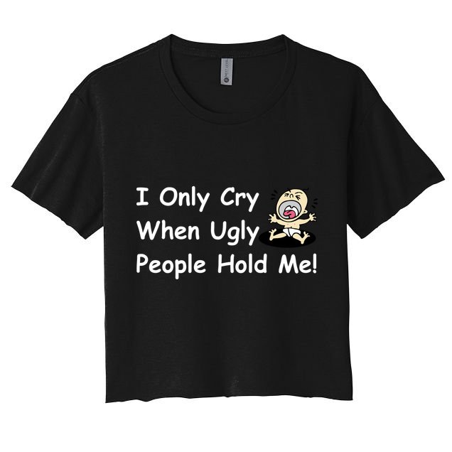 I Only Cry When Ugly People Hold Me Crop Top