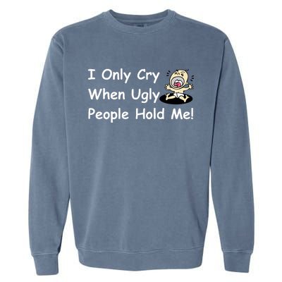 I Only Cry When Ugly People Hold Me Garment-Dyed Sweatshirt