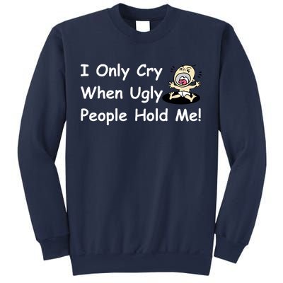 I Only Cry When Ugly People Hold Me Sweatshirt