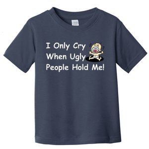 I Only Cry When Ugly People Hold Me Toddler T-Shirt