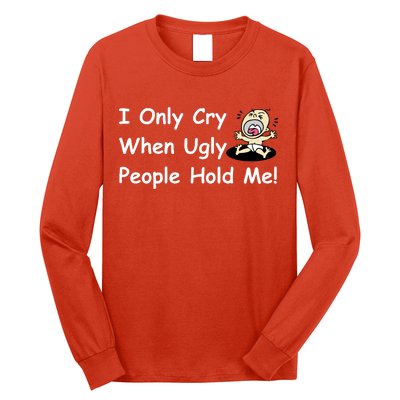 I Only Cry When Ugly People Hold Me Long Sleeve Shirt