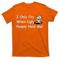 I Only Cry When Ugly People Hold Me T-Shirt