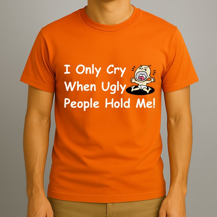 I Only Cry When Ugly People Hold Me T-Shirt