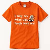 I Only Cry When Ugly People Hold Me Tall T-Shirt