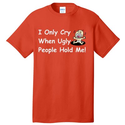 I Only Cry When Ugly People Hold Me Tall T-Shirt