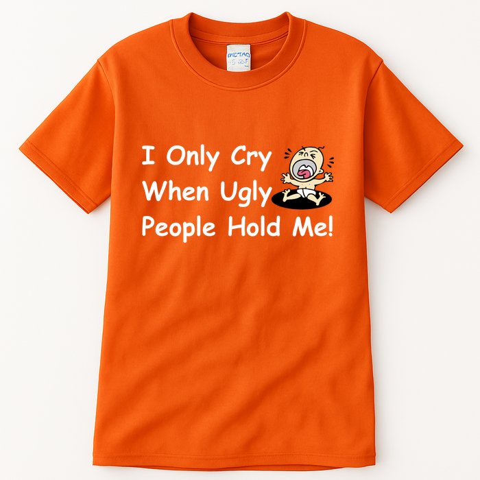 I Only Cry When Ugly People Hold Me Tall T-Shirt