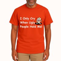 I Only Cry When Ugly People Hold Me Tall T-Shirt