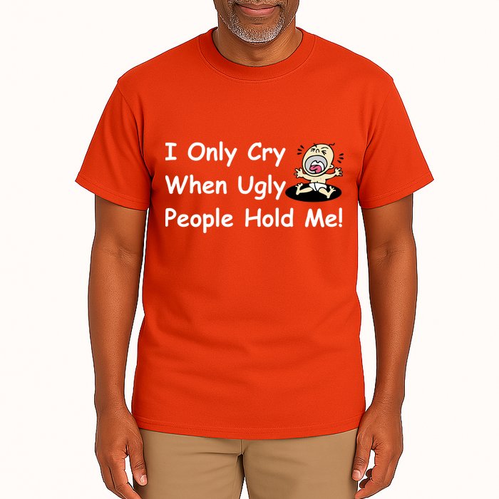 I Only Cry When Ugly People Hold Me Tall T-Shirt