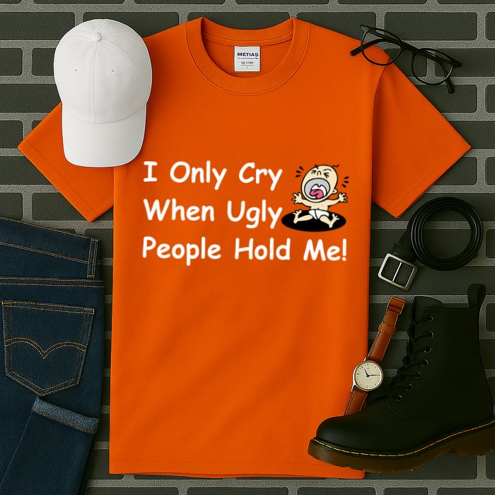 I Only Cry When Ugly People Hold Me Tall T-Shirt