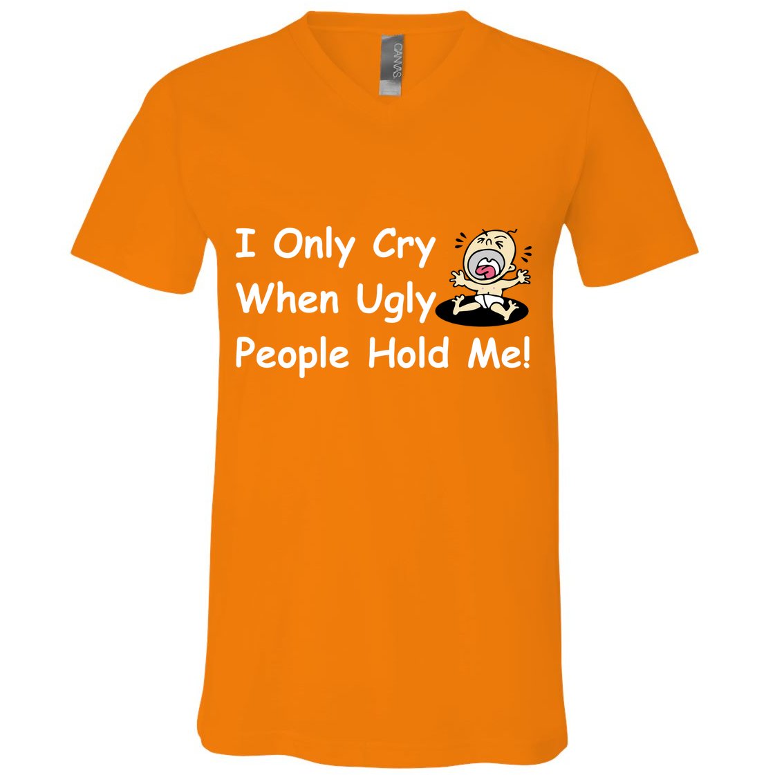 I Only Cry When Ugly People Hold Me V-Neck T-Shirt