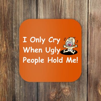 I Only Cry When Ugly People Hold Me Coaster