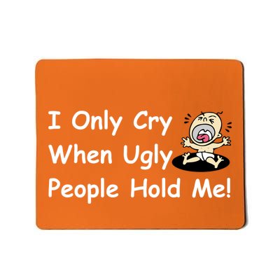 I Only Cry When Ugly People Hold Me Mousepad