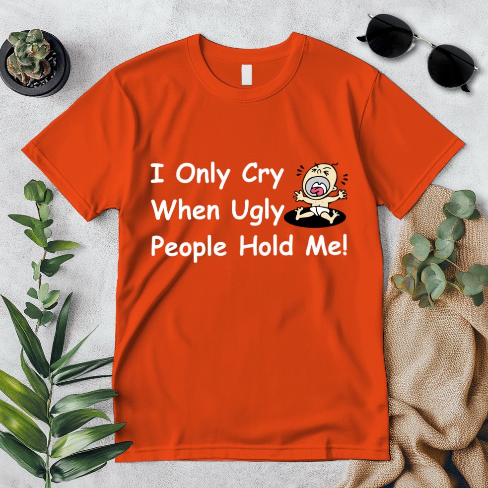 I Only Cry When Ugly People Hold Me Premium T-Shirt