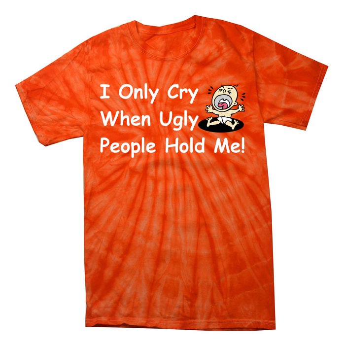 I Only Cry When Ugly People Hold Me Tie-Dye T-Shirt