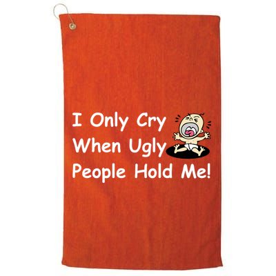 I Only Cry When Ugly People Hold Me Golf Towel