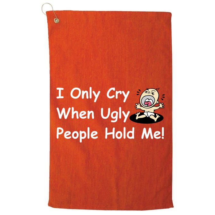 I Only Cry When Ugly People Hold Me Golf Towel