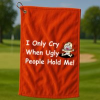 I Only Cry When Ugly People Hold Me Golf Towel