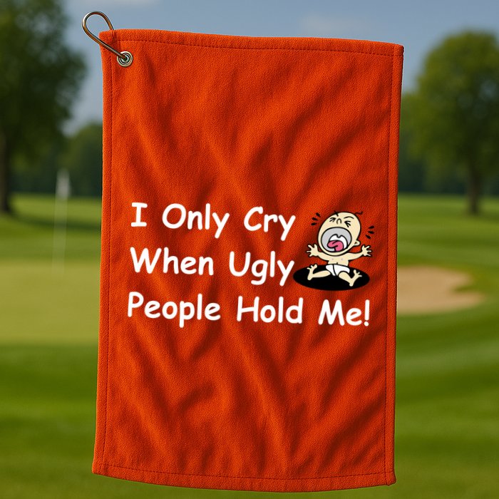 I Only Cry When Ugly People Hold Me Golf Towel