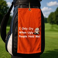 I Only Cry When Ugly People Hold Me Golf Towel
